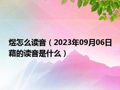 煜怎么读音（2023年09月06日藉的读音是什么）