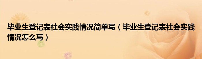 毕业生登记表社会实践情况简单写（毕业生登记表社会实践情况怎么写）