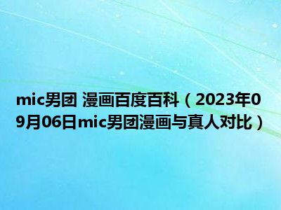 mic男团 漫画百度百科（2023年09月06日mic男团漫画与真人对比）