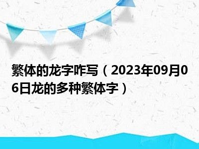 繁体的龙字咋写（2023年09月06日龙的多种繁体字）