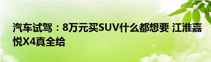 汽车试驾：8万元买SUV什么都想要 江淮嘉悦X4真全给