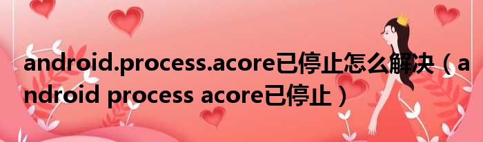 android.process.acore已停止怎么解决（android process acore已停止）