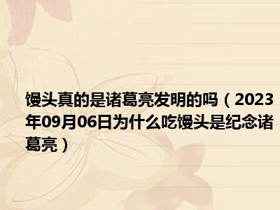 馒头真的是诸葛亮发明的吗（2023年09月06日为什么吃馒头是纪念诸葛亮）