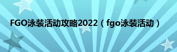 FGO泳装活动攻略2022（fgo泳装活动）