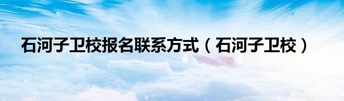  石河子卫校报名联系方式（石河子卫校）