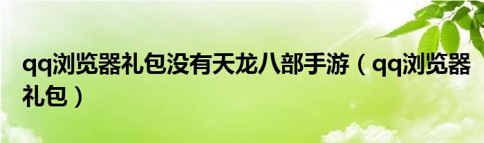 qq浏览器礼包没有天龙八部手游（qq浏览器礼包）