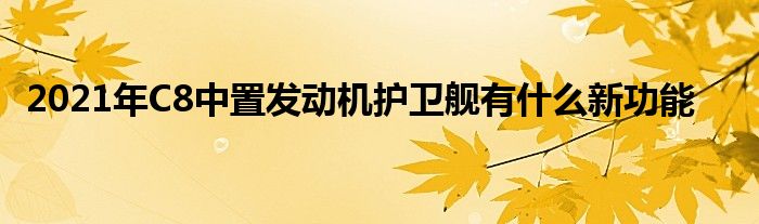 2021年C8中置发动机护卫舰有什么新功能