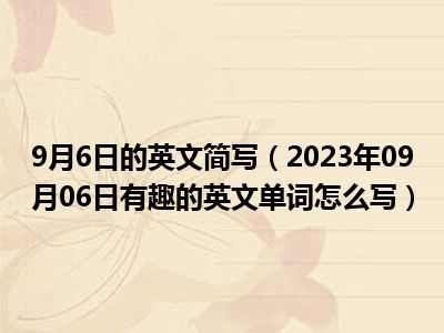 9月6日的英文简写（2023年09月06日有趣的英文单词怎么写）