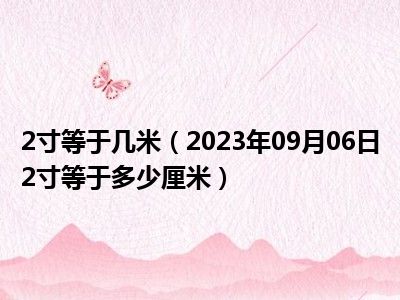 2寸等于几米（2023年09月06日2寸等于多少厘米）