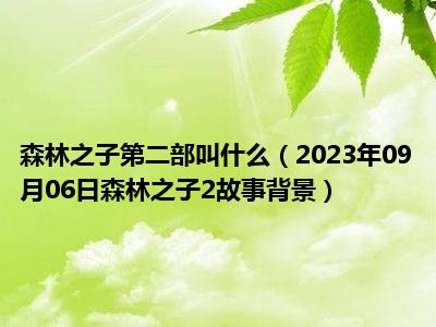 森林之子第二部叫什么（2023年09月06日森林之子2故事背景）