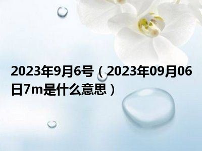 2023年9月6号（2023年09月06日7m是什么意思）