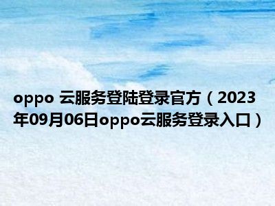 oppo 云服务登陆登录官方（2023年09月06日oppo云服务登录入口）