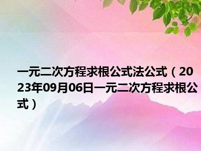 一元二次方程求根公式法公式（2023年09月06日一元二次方程求根公式）