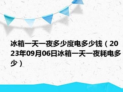 冰箱一天一夜多少度电多少钱（2023年09月06日冰箱一天一夜耗电多少）