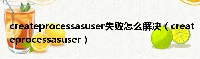 createprocessasuser失败怎么解决（createprocessasuser）