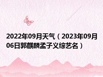 2022年09月天气（2023年09月06日郭麒麟孟子义综艺名）