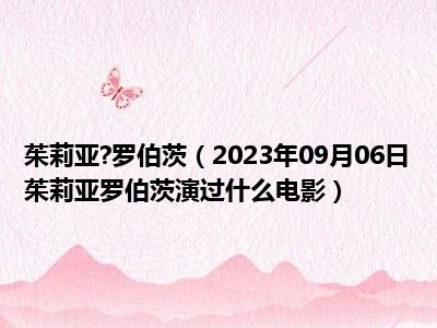 茱莉亚 罗伯茨（2023年09月06日茱莉亚罗伯茨演过什么电影）