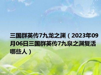 三国群英传7九龙之渊（2023年09月06日三国群英传7九泉之渊复活哪些人）