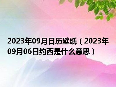 2023年09月日历壁纸（2023年09月06日约西是什么意思）