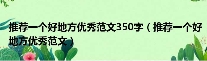 推荐一个好地方优秀范文350字（推荐一个好地方优秀范文）