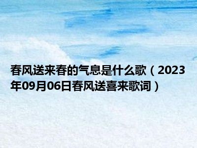 春风送来春的气息是什么歌（2023年09月06日春风送喜来歌词）