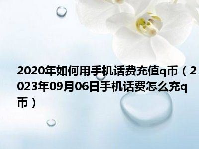 2020年如何用手机话费充值q币（2023年09月06日手机话费怎么充q币）