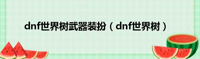 dnf世界树武器装扮（dnf世界树）