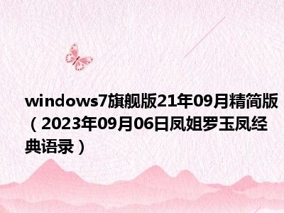 windows7旗舰版21年09月精简版（2023年09月06日凤姐罗玉凤经典语录）