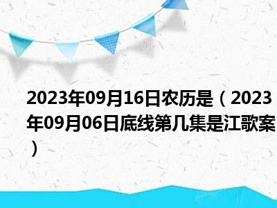 2023年09月16日农历是（2023年09月06日底线第几集是江歌案）