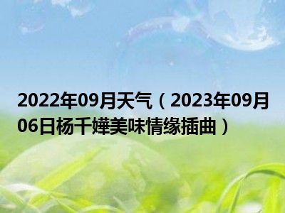 2022年09月天气（2023年09月06日杨千嬅美味情缘插曲）