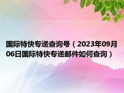 国际特快专递查询号（2023年09月06日国际特快专递邮件如何查询）