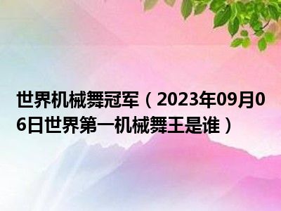 世界机械舞冠军（2023年09月06日世界第一机械舞王是谁）