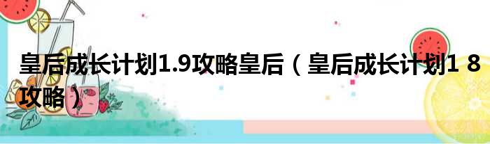 皇后成长计划1.9攻略皇后（皇后成长计划1 8攻略）