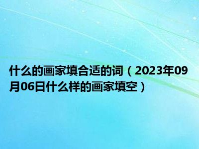 什么的画家填合适的词（2023年09月06日什么样的画家填空）