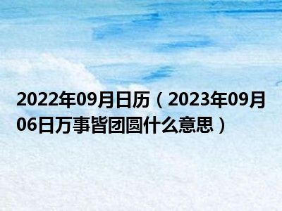 2022年09月日历（2023年09月06日万事皆团圆什么意思）