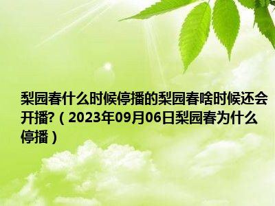 梨园春什么时候停播的梨园春啥时候还会开播 （2023年09月06日梨园春为什么停播）