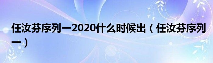  任汝芬序列一2020什么时候出（任汝芬序列一）