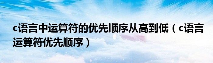  c语言中运算符的优先顺序从高到低（c语言运算符优先顺序）