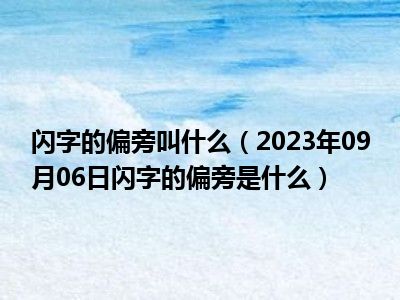 闪字的偏旁叫什么（2023年09月06日闪字的偏旁是什么）