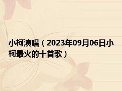 小柯演唱（2023年09月06日小柯最火的十首歌）