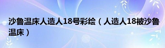  沙鲁温床人造人18号彩绘（人造人18被沙鲁温床）