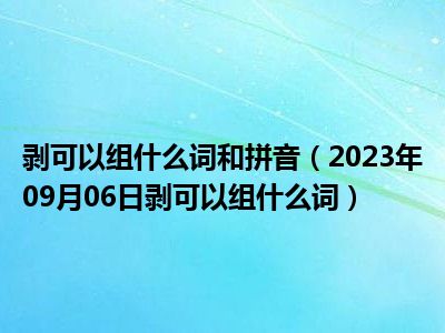 剥可以组什么词和拼音（2023年09月06日剥可以组什么词）