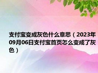 支付宝变成灰色什么意思（2023年09月06日支付宝首页怎么变成了灰色）