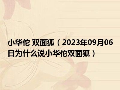 小华佗 双面狐（2023年09月06日为什么说小华佗双面狐）