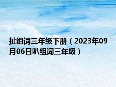 扯组词三年级下册（2023年09月06日叭组词三年级）