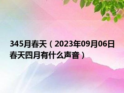 345月春天（2023年09月06日春天四月有什么声音）