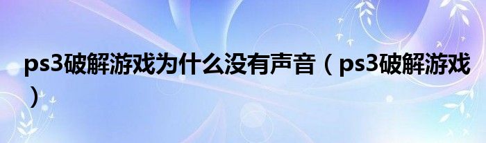  ps3破解游戏为什么没有声音（ps3破解游戏）