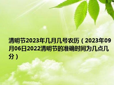 清明节2023年几月几号农历（2023年09月06日2022清明节的准确时间为几点几分）