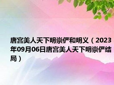 唐宫美人天下明崇俨和明义（2023年09月06日唐宫美人天下明崇俨结局）