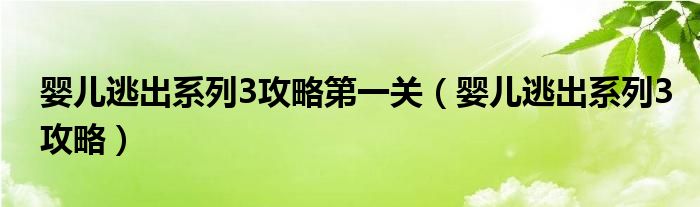 婴儿逃出系列3攻略第一关（婴儿逃出系列3攻略）